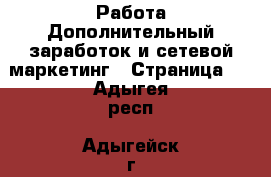 Работа Дополнительный заработок и сетевой маркетинг - Страница 8 . Адыгея респ.,Адыгейск г.